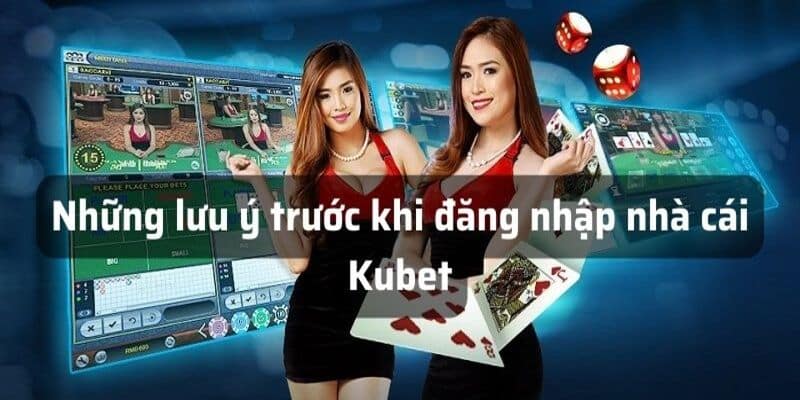 Những lưu ý trước khi đăng nhập nhà cái Kubet