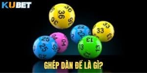 Ghép dàn đề là gì? Các mẹo ghép dàn đề bất bại để chiến thắng tại Kubet