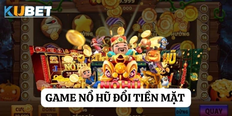 Game nổ hũ đổi tiền mặt tại Kubet: Chơi và rinh ngay tiền thưởng