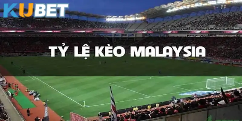 Tỷ lệ kèo Malaysia có sức hút đặc biệt tại Kubet 