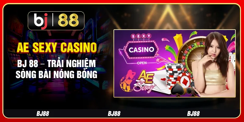 Ae Sexy Casino Bj 88 – Trải Nghiệm Sòng Bài Nóng Bỏng